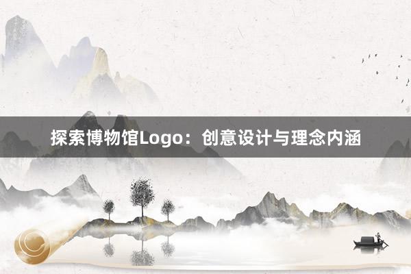 探索博物馆Logo：创意设计与理念内涵